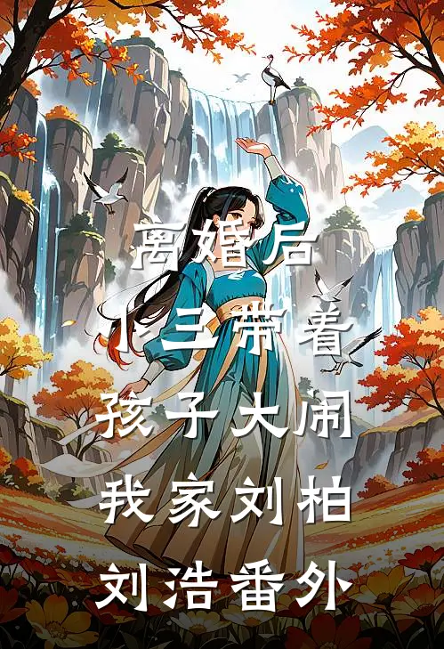 离婚后，小三带着孩子大闹我家刘柏刘浩 番外