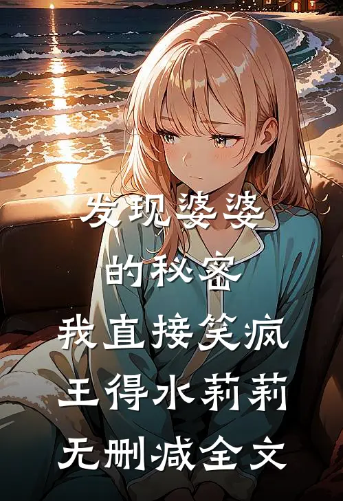 发现婆婆的秘密，我直接笑疯王得水莉莉无删减全文