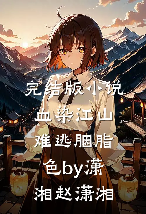 完结版小说血染江山，难逃胭脂色by潇湘赵潇湘