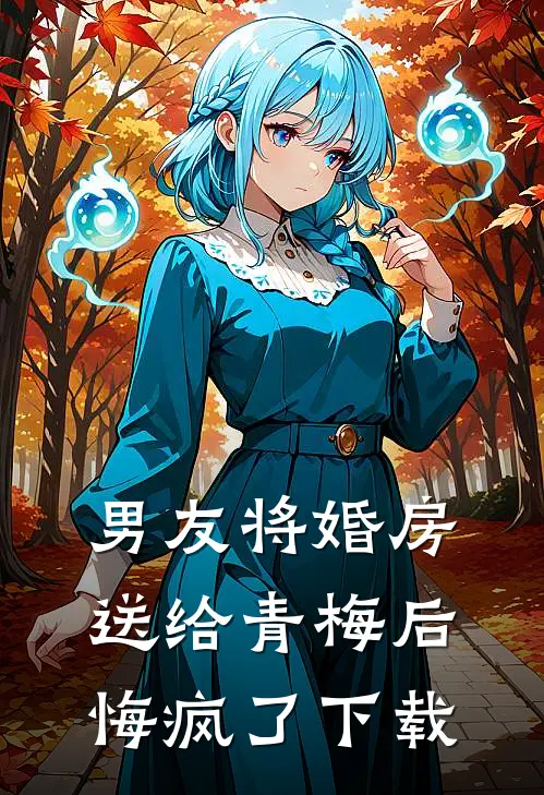 男友将婚房送给青梅后，悔疯了下载