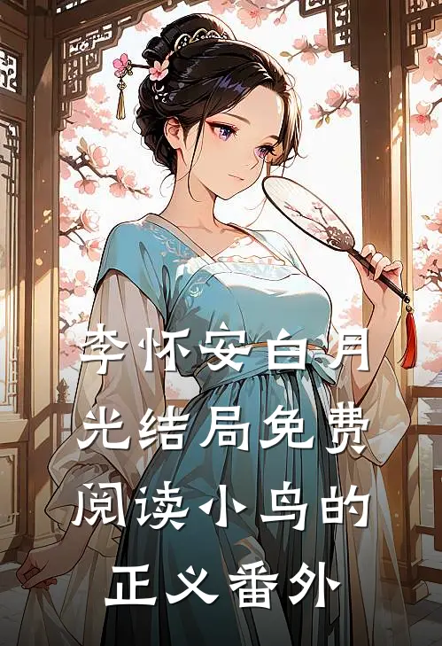 李怀安白月光结局免费阅读小鸟的正义番外