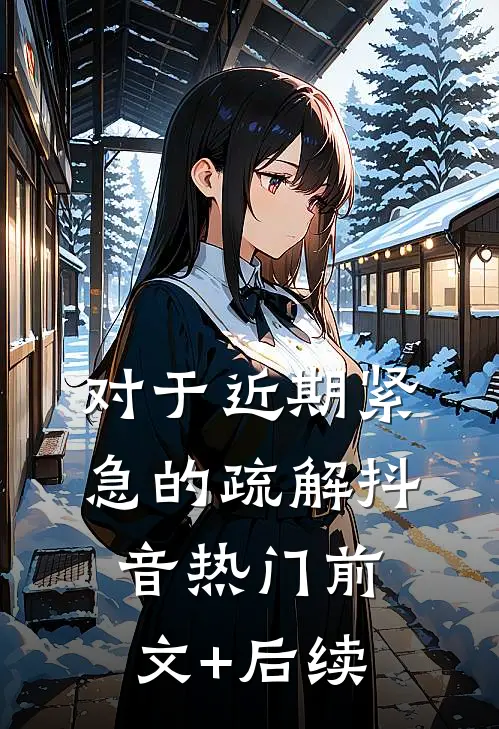 对于近期紧急的疏解抖音热门前文+后续