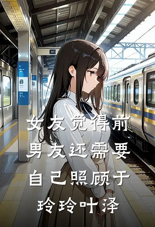 女友觉得前男友还需要自己照顾于玲玲叶泽