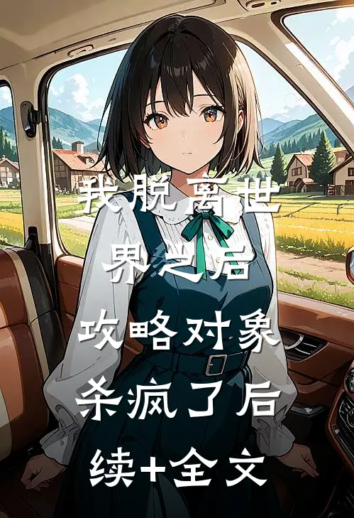 我脱离世界之后，攻略对象杀疯了后续+全文
