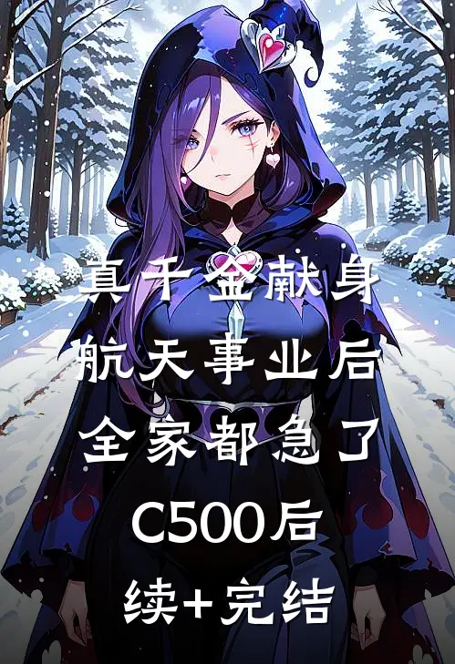 真千金献身航天事业后，全家都急了C500后续+完结