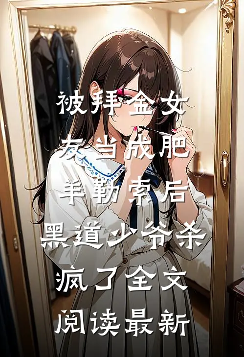 被拜金女友当成肥羊勒索后，黑道少爷杀疯了全文阅读最新