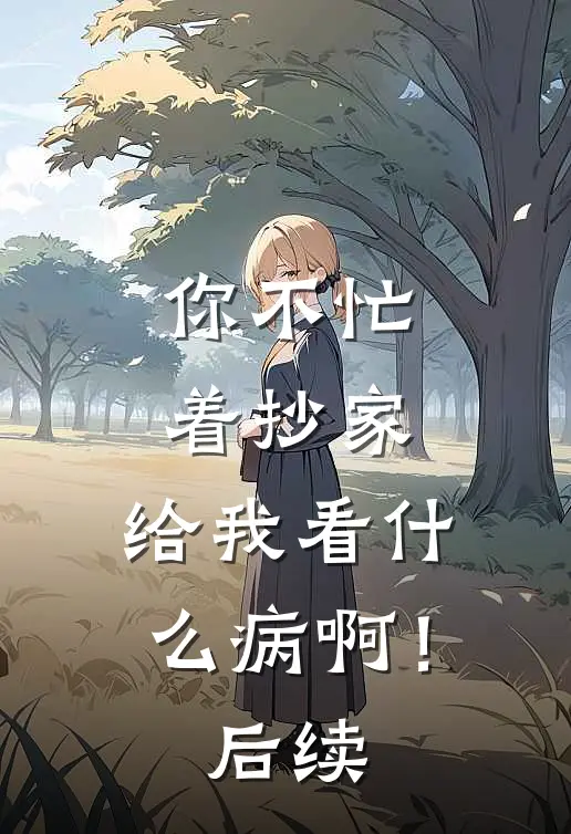 你不忙着抄家，给我看什么病啊！后续