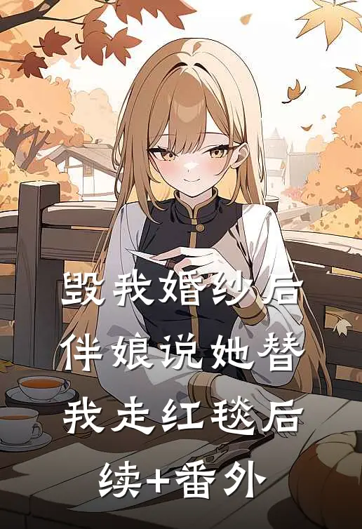 毁我婚纱后，伴娘说她替我走红毯后续+番外