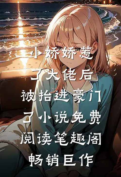 小娇娇惹了大佬后,被抬进豪门了小说免费阅读笔趣阁畅销巨作