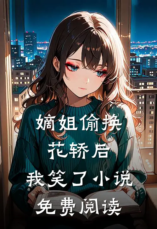嫡姐偷换花轿后，我笑了小说免费阅读