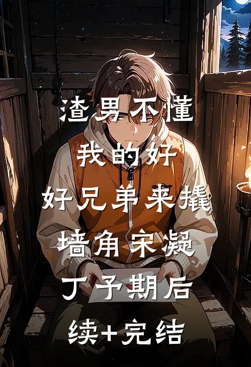 渣男不懂我的好，好兄弟来撬墙角宋凝丁予期后续+完结