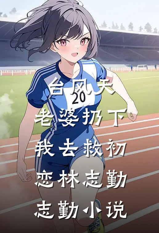 台风天，老婆扔下我去救初恋林志勤志勤小说