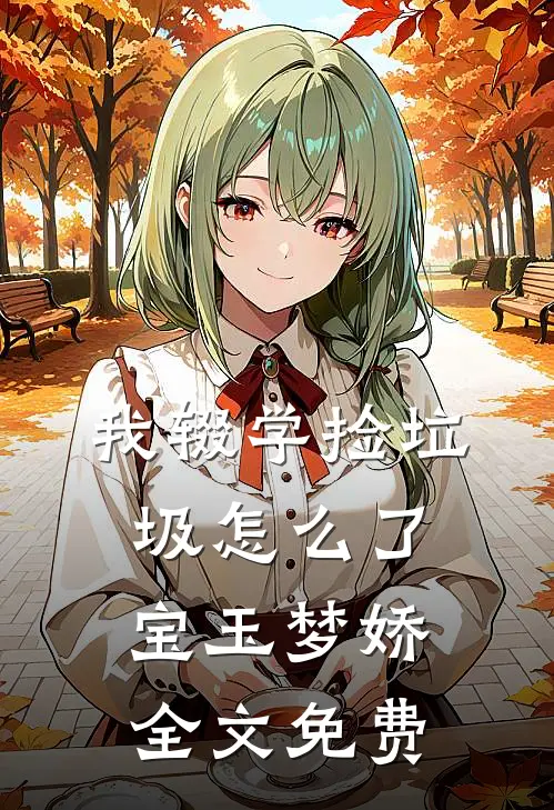 《我辍学捡垃圾怎么了》宝玉梦娇全文免费