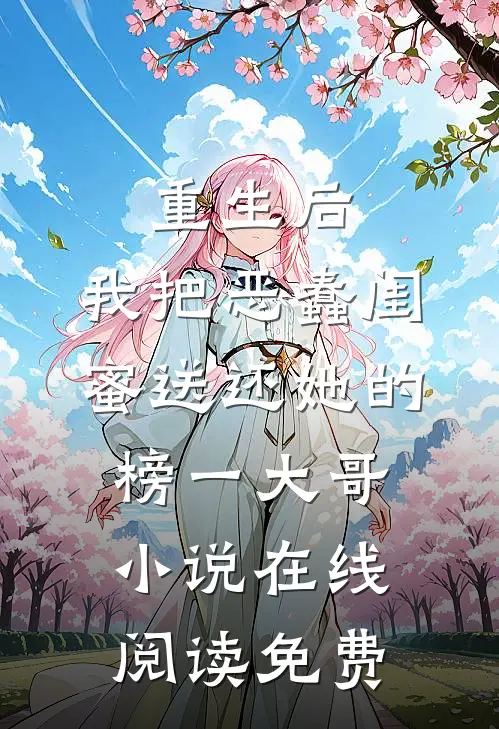 重生后，我把恶蠢闺蜜送还她的榜一大哥小说在线阅读免费