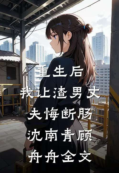 重生后，我让渣男丈夫悔断肠沈南青顾舟舟全文