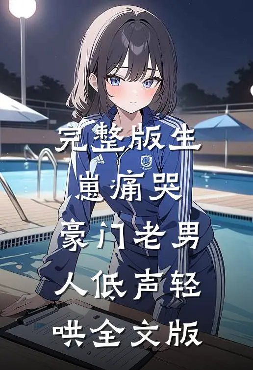 完整版生崽痛哭:豪门老男人低声轻哄全文版
