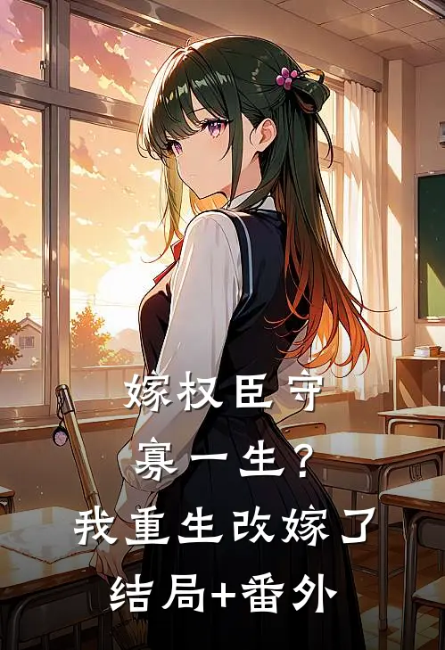 嫁权臣守寡一生？我重生改嫁了结局+番外