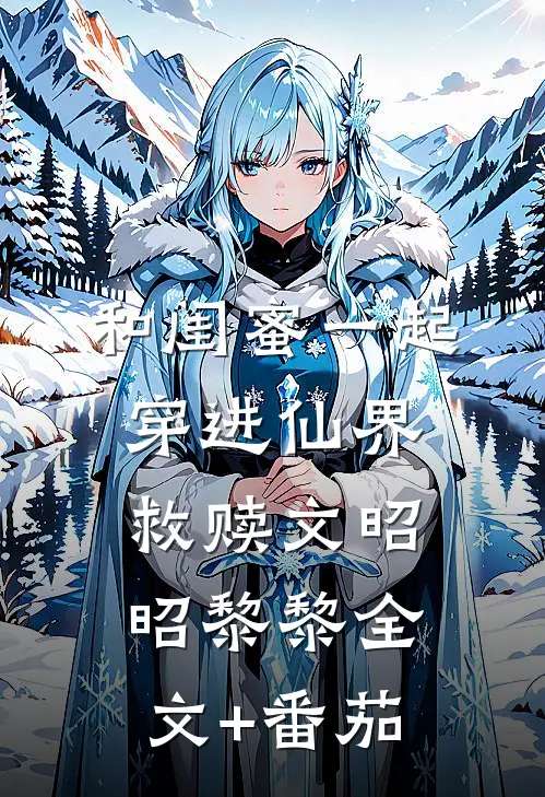 和闺蜜一起穿进仙界救赎文昭昭黎黎全文+番茄