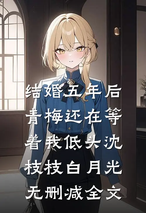 结婚五年后，青梅还在等着我低头沈枝枝白月光无删减全文