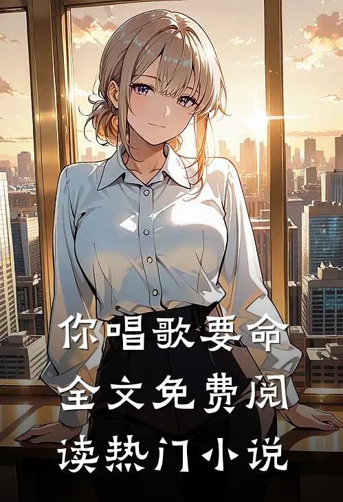 你唱歌要命全文免费阅读热门小说