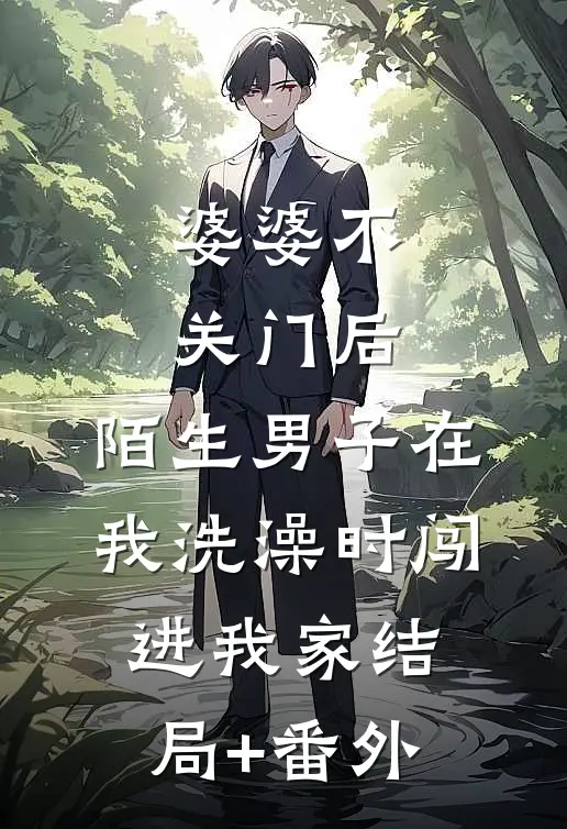 婆婆不关门后，陌生男子在我洗澡时闯进我家结局+番外