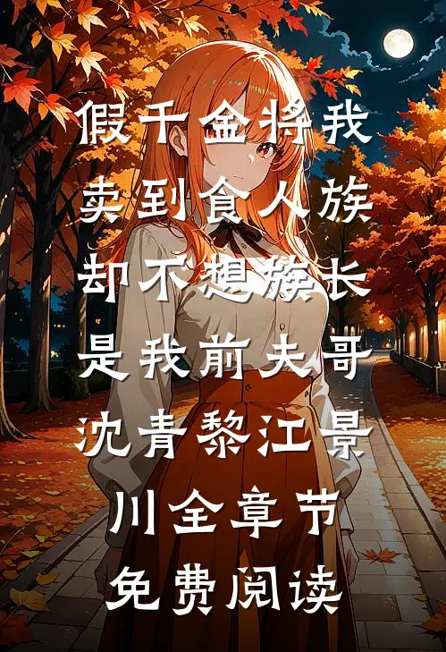 假千金将我卖到食人族，却不想族长是我前夫哥沈青黎江景川全章节免费阅读