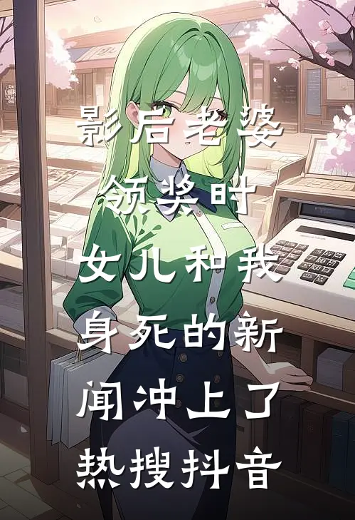 影后老婆领奖时，女儿和我身死的新闻冲上了热搜抖音