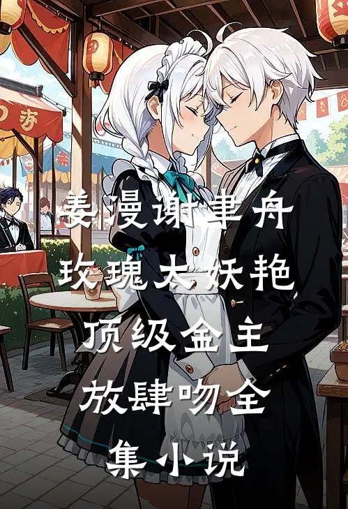 姜漫谢聿舟玫瑰太妖艳,顶级金主放肆吻全集小说