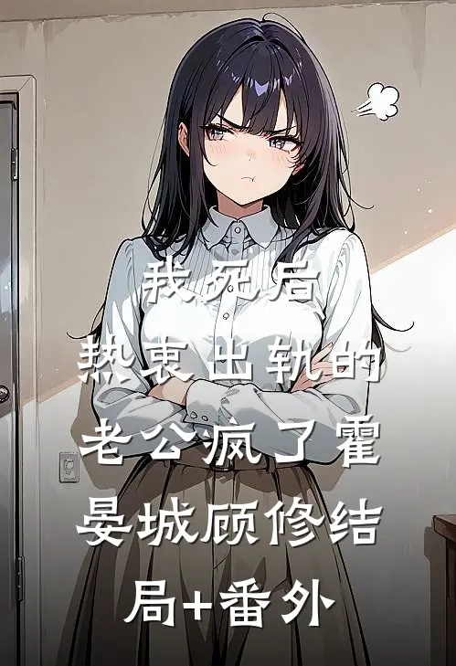 我死后，热衷出轨的老公疯了霍晏城顾修结局+番外