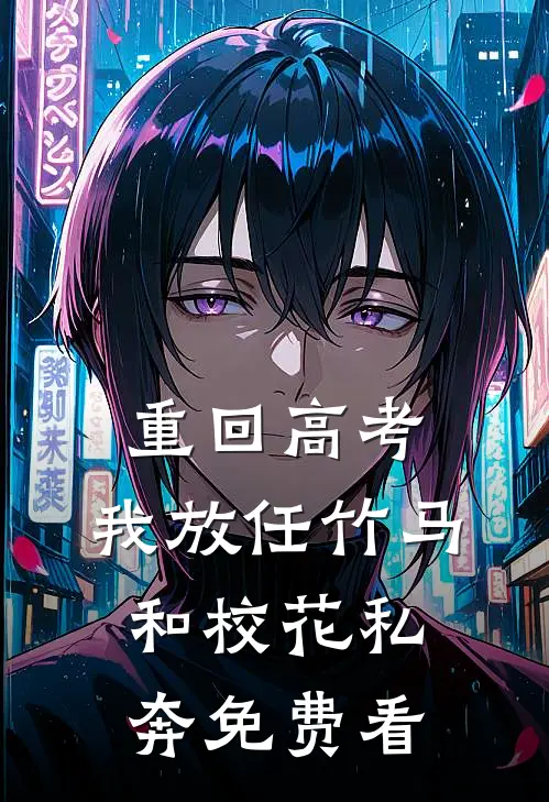 重回高考，我放任竹马和校花私奔免费看