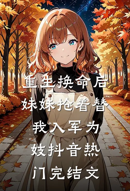 重生换命后，妹妹抢着替我入军为妓抖音热门完结文