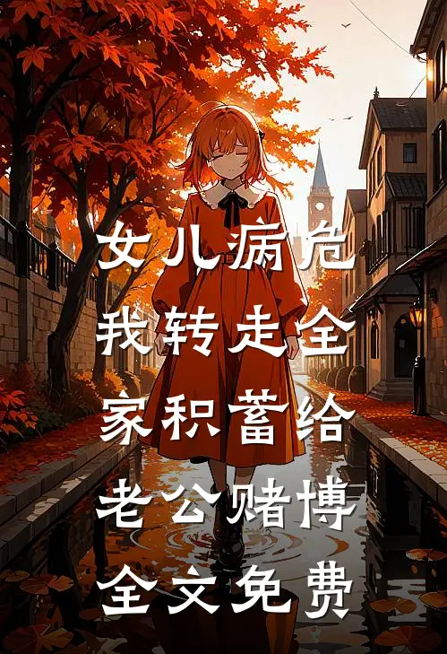 女儿病危，我转走全家积蓄给老公赌博全文免费