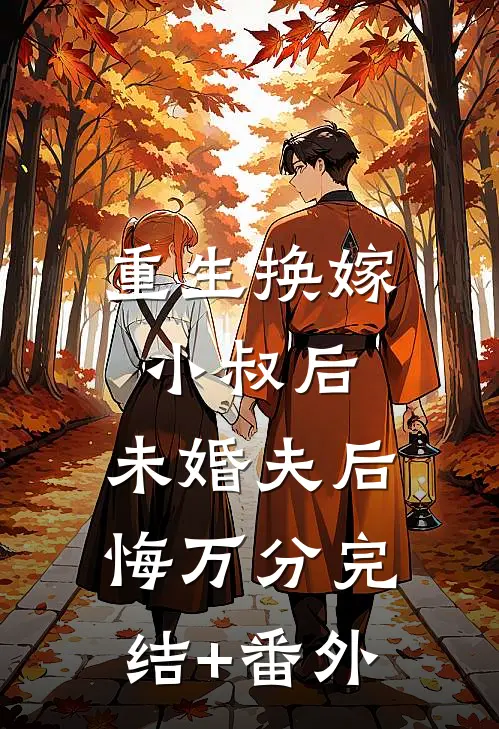 重生换嫁小叔后，未婚夫后悔万分完结+番外