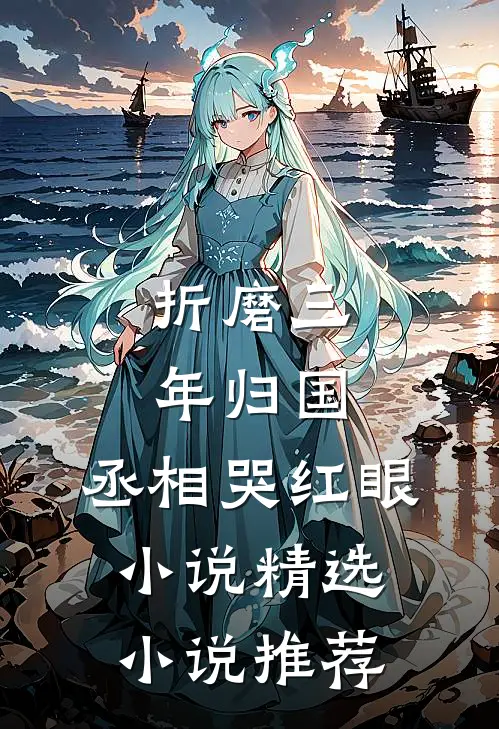 折磨三年归国,丞相哭红眼小说精选小说推荐