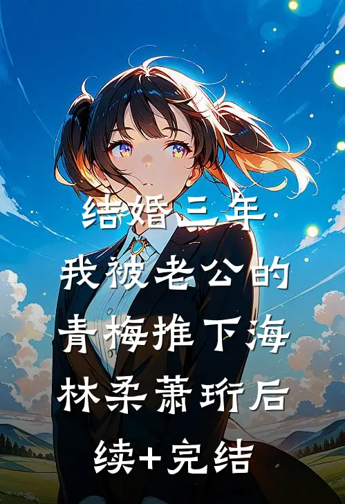 结婚三年，我被老公的青梅推下海林柔萧珩后续+完结