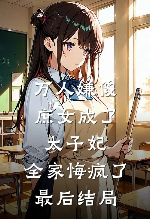 万人嫌傻庶女成了太子妃，全家悔疯了最后结局
