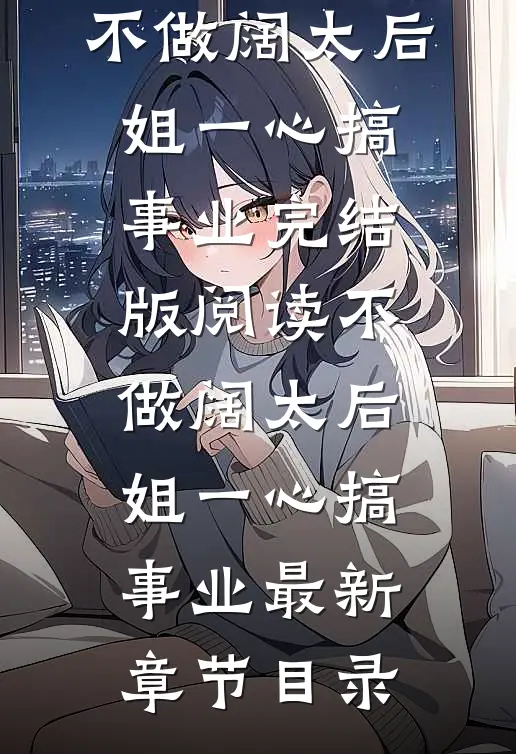 《不做阔太后，姐一心搞事业》完结版阅读《不做阔太后，姐一心搞事业》最新章节目录