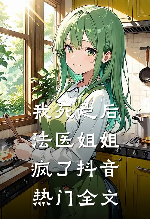 我死之后，法医姐姐疯了抖音热门全文