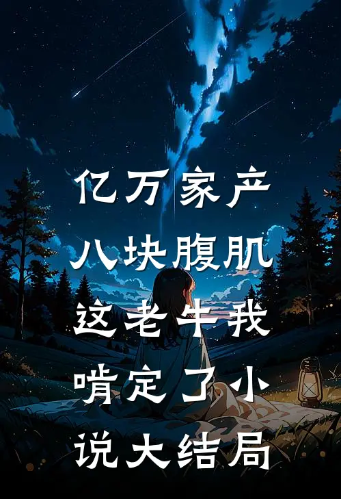 亿万家产八块腹肌，这老牛我啃定了小说大结局