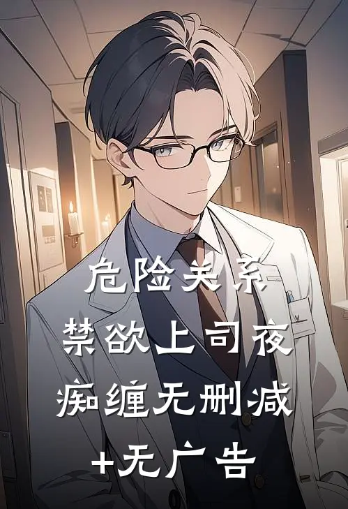 危险关系：禁欲上司夜痴缠无删减+无广告