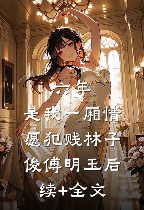 六年，是我一厢情愿犯贱林子俊傅明玉后续+全文