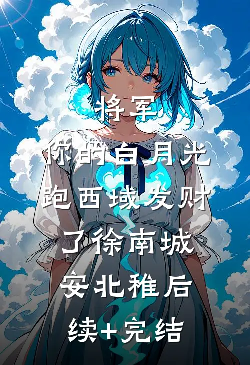 将军，你的白月光跑西域发财了徐南城安北稚后续+完结