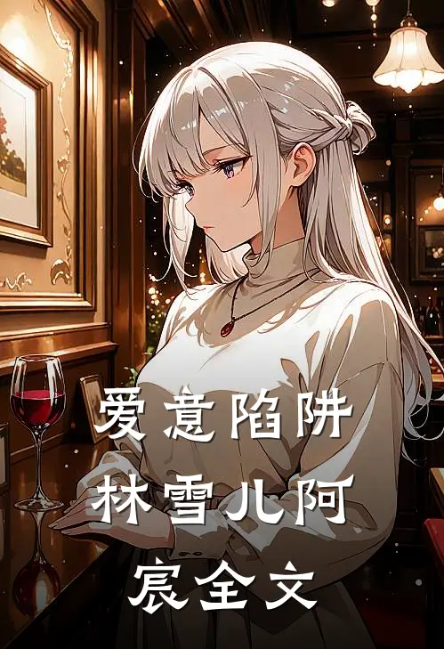 爱意陷阱林雪儿阿宸全文