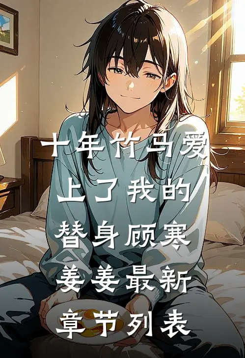 十年竹马爱上了我的替身顾寒姜姜最新章节列表