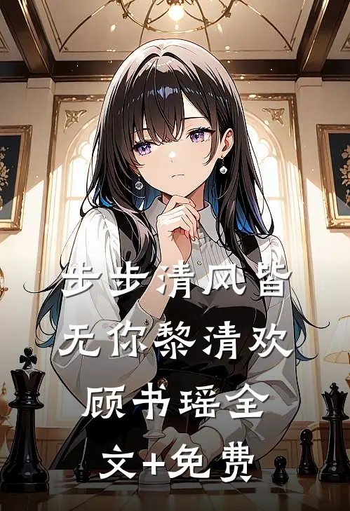 步步清风皆无你黎清欢顾书瑶全文+免费