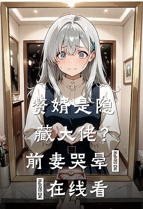 赘婿是隐藏大佬？前妻哭晕​​在线看