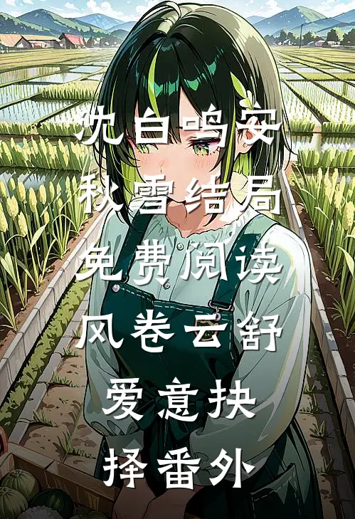 沈白鸣安秋雪结局免费阅读风卷云舒，爱意抉择番外