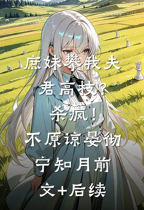 庶妹攀我夫君高枝？杀疯！不原谅晏彻宁知月前文+后续