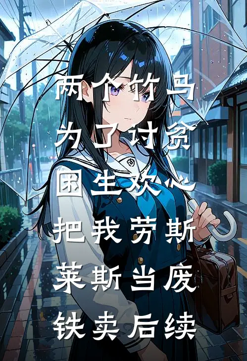 两个竹马为了讨贫困生欢心，把我劳斯莱斯当废铁卖后续
