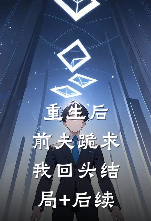 重生后，前夫跪求我回头结局+后续